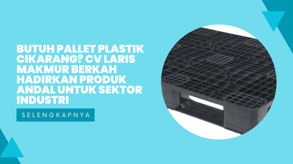 Butuh Pallet Plastik Cikarang_ CV LARIS MAKMUR BERKAH Hadirkan Produk Andal untuk Sektor Industri