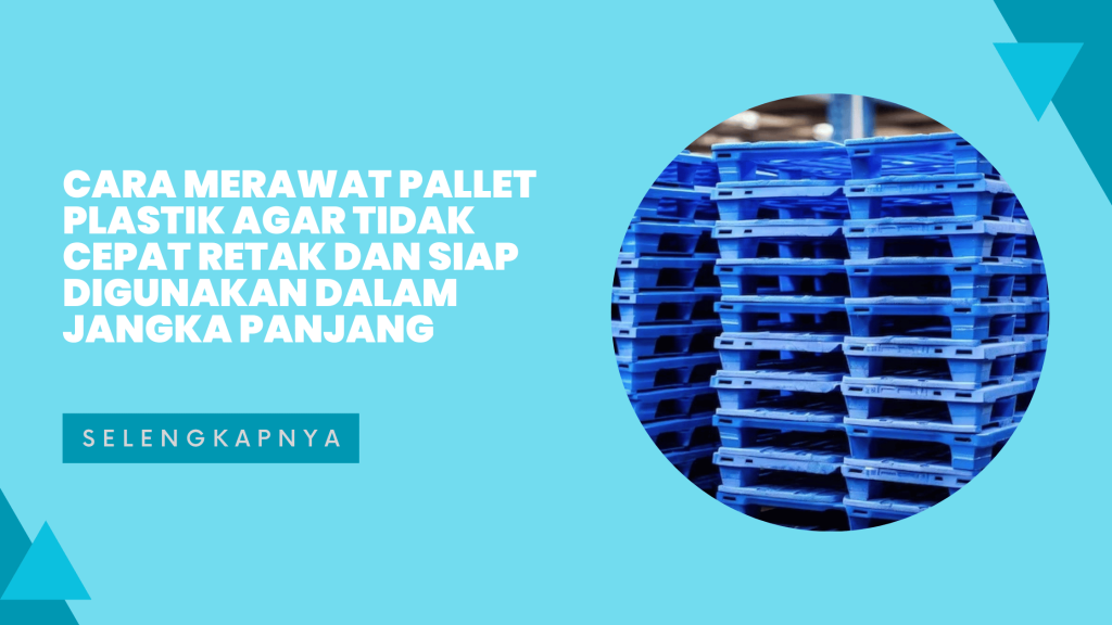 Cara Merawat Pallet Plastik agar Tidak Cepat Retak dan Siap Digunakan dalam Jangka Panjang