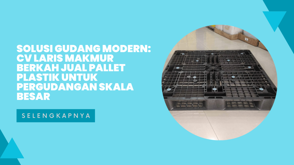 Solusi Gudang Modern_ CV LARIS MAKMUR BERKAH Jual Pallet Plastik untuk Pergudangan Skala Besar